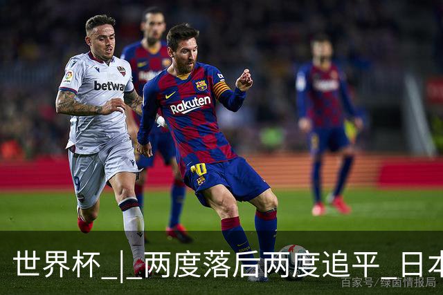 世界杯 | 两度落后两度追平 日本队逼平荷兰队